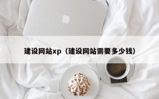 深圳建设网站xp（建设网站需要多少钱）