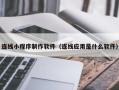 深圳连线小程序制作软件（连线应用是什么软件）