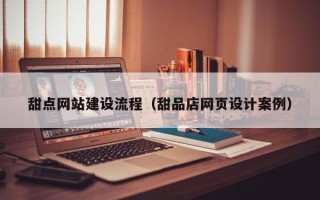 深圳甜点网站建设流程（甜品店网页设计案例）