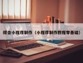 深圳综合小程序制作（小程序制作教程零基础）