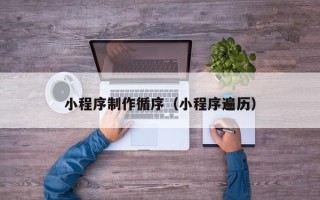 深圳小程序制作循序（小程序遍历）