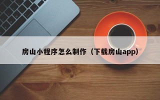 深圳房山小程序怎么制作（下载房山app）