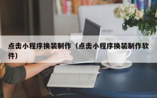 深圳点击小程序换装制作（点击小程序换装制作软件）