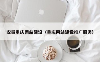 深圳安徽重庆网站建设（重庆网站建设推广服务）