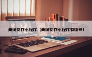 深圳美图制作小程序（美图制作小程序有哪些）