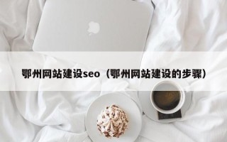 深圳鄂州网站建设seo（鄂州网站建设的步骤）
