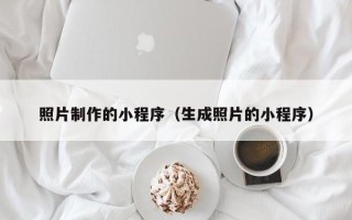 深圳照片制作的小程序（生成照片的小程序）