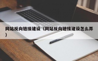 深圳网站反向链接建设（网站反向链接建设怎么弄）