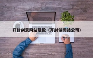 深圳开封创意网站建设（开封做网站公司）